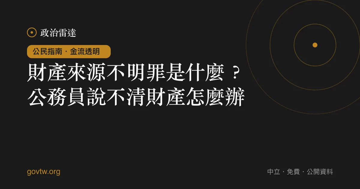 財產來源不明罪是什麼？公務員說不清財產怎麼辦｜政治雷達公民指南