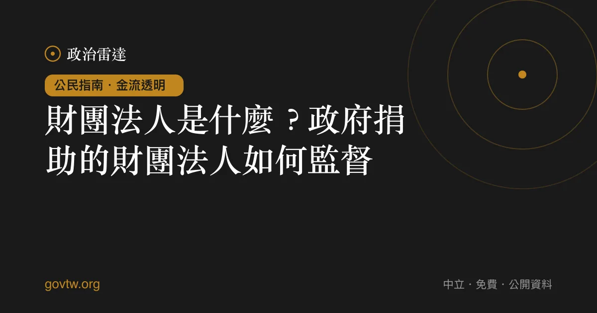 財團法人是什麼？政府捐助的財團法人如何監督｜政治雷達公民指南