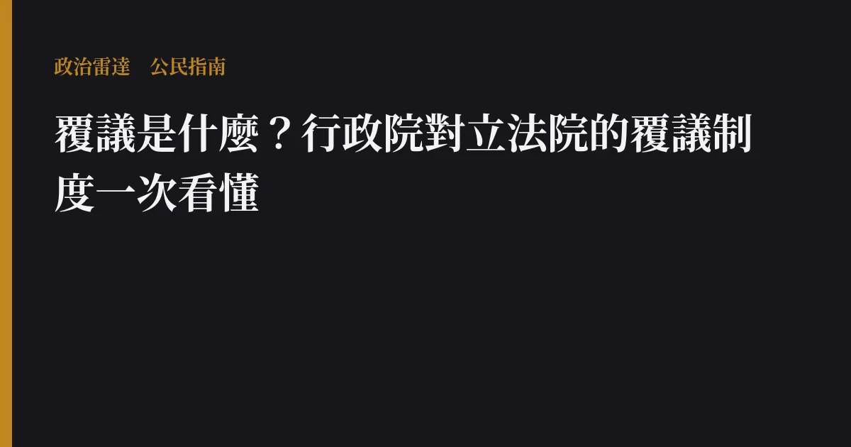 覆議是什麼？行政院對立法院的覆議制度一次看懂｜政治雷達公民指南