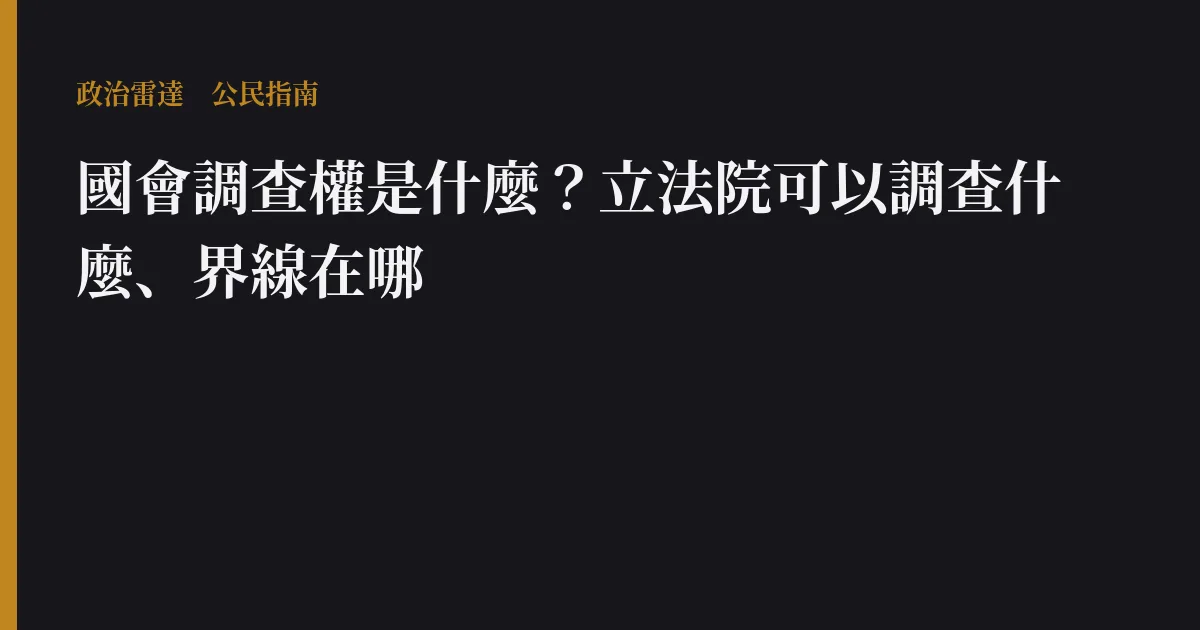 國會調查權是什麼？立法院可以調查什麼、界線在哪｜政治雷達公民指南