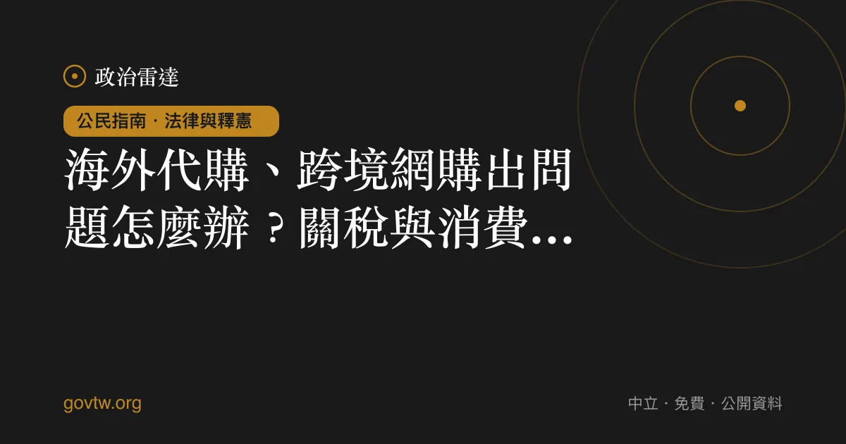 海外代購、跨境網購出問題怎麼辦？關稅與消費保障一次看懂｜政治雷達公民指南