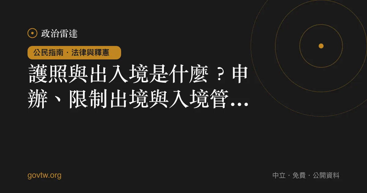 護照與出入境是什麼？申辦、限制出境與入境管理一次看懂｜政治雷達公民指南