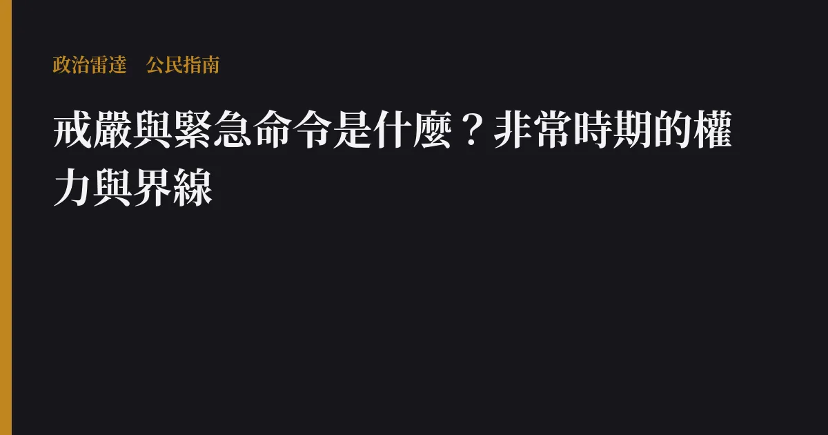 戒嚴與緊急命令是什麼？非常時期的權力與界線｜政治雷達公民指南