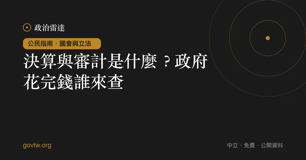 決算與審計是什麼？政府花完錢誰來查｜政治雷達公民指南