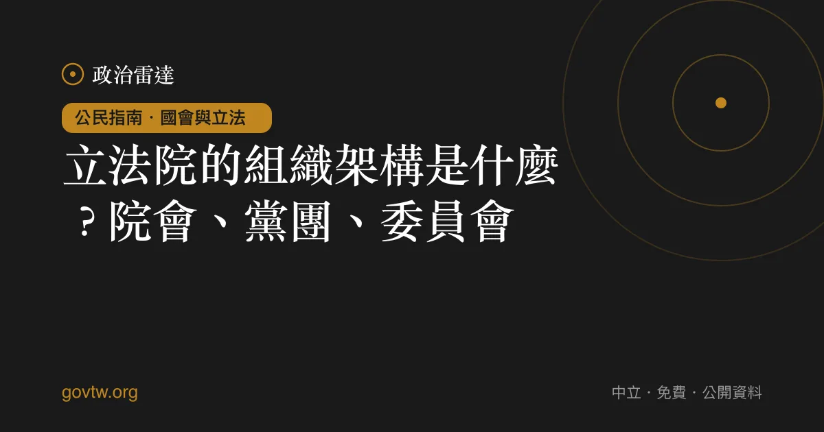 立法院的組織架構是什麼？院會、黨團、委員會｜政治雷達公民指南