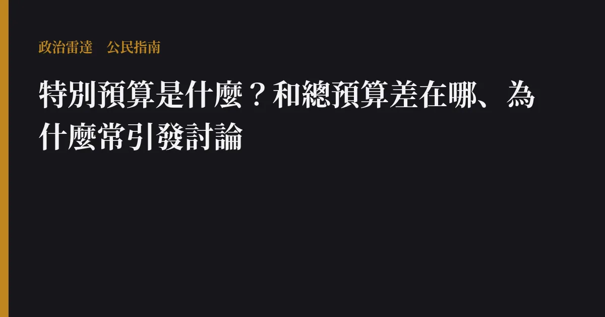 特別預算是什麼？和總預算差在哪、為什麼常引發討論｜政治雷達公民指南