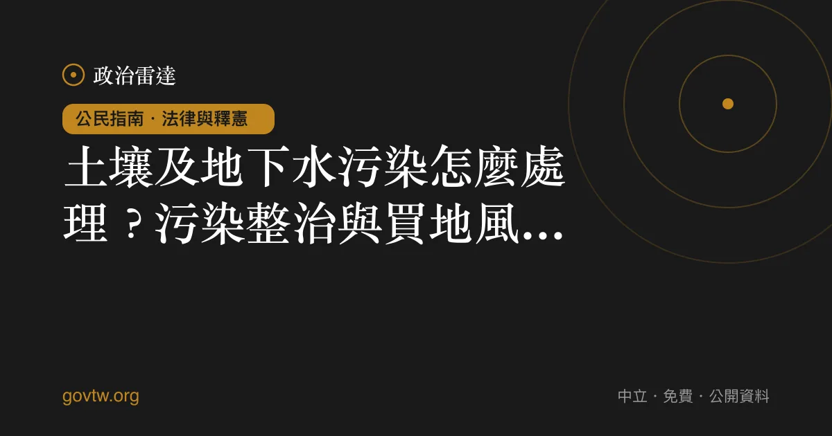 土壤及地下水污染怎麼處理？污染整治與買地風險一次看懂｜政治雷達公民指南
