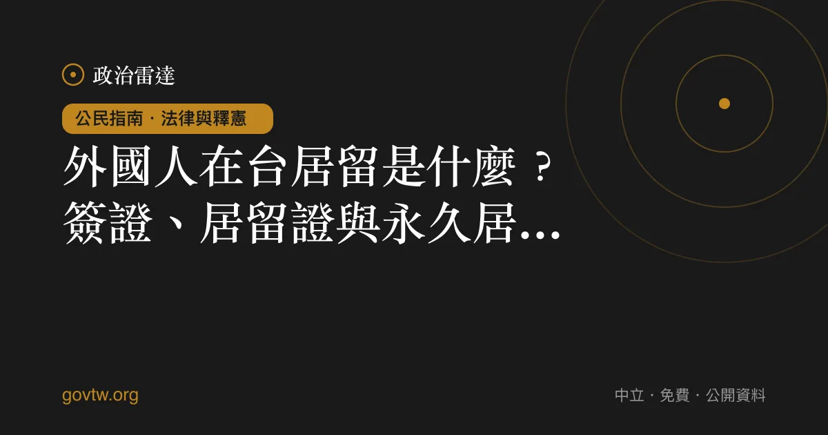 外國人在台居留是什麼？簽證、居留證與永久居留一次看懂｜政治雷達公民指南
