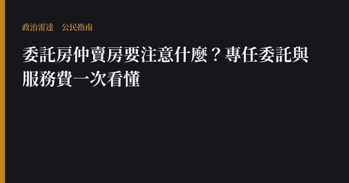 委託房仲賣房要注意什麼？專任委託與服務費一次看懂