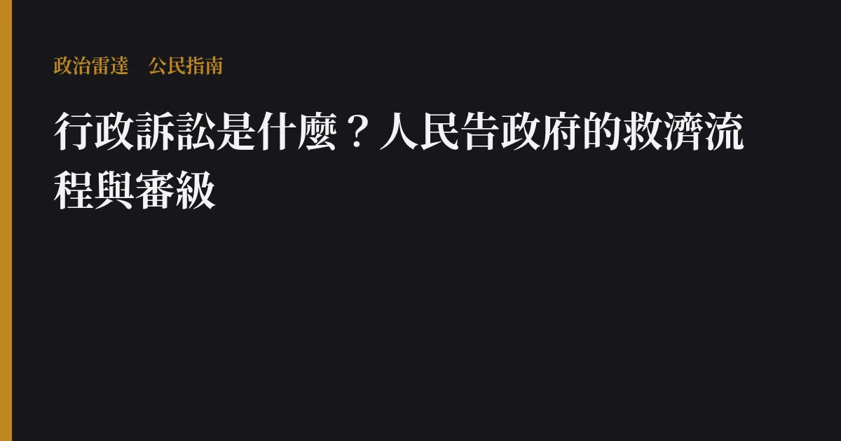 行政訴訟是什麼？人民告政府的救濟流程與審級｜政治雷達公民指南