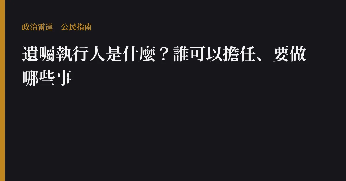 遺囑執行人是什麼？誰可以擔任、要做哪些事